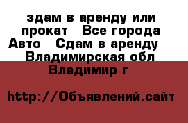 здам в аренду или прокат - Все города Авто » Сдам в аренду   . Владимирская обл.,Владимир г.